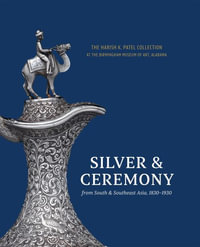 Silver & Ceremony from South & Southeast Asia, 1830-1930 : The Harish K. Patel Collection at the Birmingham Museum of Art - Katherine Anne Paul