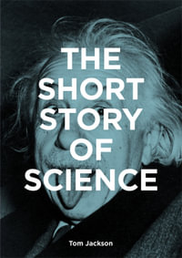 The Short Story of Science : A Pocket Guide to Key Histories, Experiments, Theories, Instruments and Methods - Tom Jackson