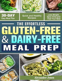 The Effortless Gluten-Free & Dairy-Free Meal Prep : 30-Day Easy Meal Plan - Quick and Healthy Recipes - Lose Weight, Save Time and Feel Your Best - Alexander Jones