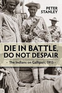 Die in Battle, Do not Despair : The Indians on Gallipoli 1915 - PETER STANLEY