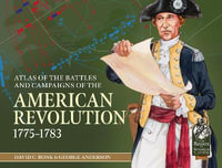 Atlas of the Battles and Campaigns of the American Revolution, 1775-1783 : From Reason to Revolution - DAVID C. BONK