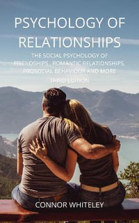 Psychology of Relationships : The Social Psychology of Friendships, Romantic Relationships, Prosocial Behaviour and More Third Edition - Connor Whiteley