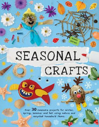 Seasonal Crafts : Over 30 inspirational projects for winter, spring, summer and autumn using nature finds, recycling and your craft box! - Emily Kington