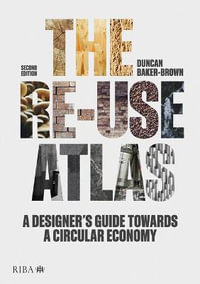 The Re-use Atlas : A Designer's Guide Towards a Circular Economy - Duncan Baker-Brown