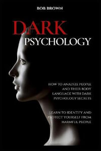 Dark Psychology : How to analyze people and their body language with dark psychology secrets. Learn to Identify and Protect Yourself from Harmful People - Bob Brown