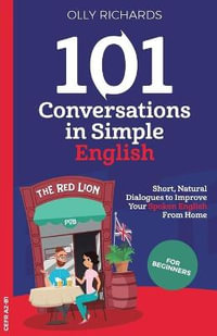 101 Conversations in Simple English : Short, Natural Dialogues to Boost Your Confidence & Improve Your Spoken English - Olly Richards