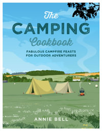 The Camping Cookbook : A Fabulous Campfire Feasts for Outdoor Adventurers - Annie Bell