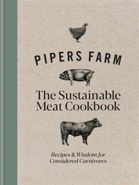 Pipers Farm The Sustainable Meat Cookbook : Recipes & Wisdom for Considered Carnivores - Abby Allen