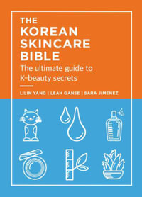 The Korean Skincare Bible : The Ultimate Guide to K-Beauty Secrets - Lilan Yang