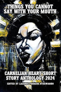 Things You Cannot Say With Your Mouth : Carnelian Heart Short Story Anthology 2024 - Carnelian Heart Publishing Ltd.