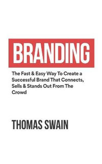 Branding : The Fast & Easy Way To Create a Successful Brand That Connects, Sells & Stands Out From The Crowd: The Fast & Easy Way - Thomas Swain