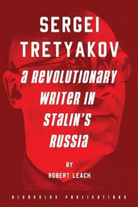 Sergei Tretyakov : A Revolutionary Writer in Stalin's Russia - Robert Leach