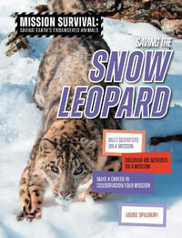 Saving the Snow Leopard : Meet Scientists on a Mission, Discover Kid Activists on a Mission, Make a Career in Conservation Your Mission - Louise A. Spilsbury