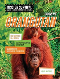 Saving the Orangutan : Meet Scientists on a Mission, Discover Kid Activists on a Mission, Make a Career in Conservation Your Mission - Louise A. Spilsbury