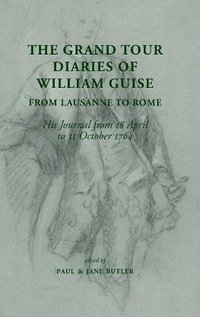 The Grand Tour Diaries of William Guise from Lausanne to Rome : His Journal from 18 April to 31 October 1764 - Paul Butler