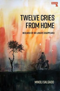 Twelve Cries From Home : In Search of Sri Lanka's Disappeared - Minoli Salgado