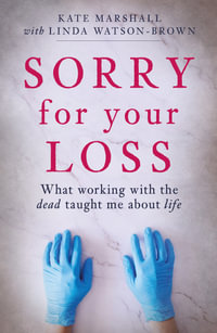 Sorry For Your Loss : What working with the dead taught me about life - Kate Marshall