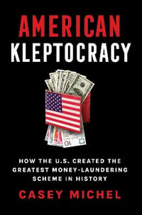 American Kleptocracy : how the U.S. created the greatest money-laundering scheme in history - Casey Michel