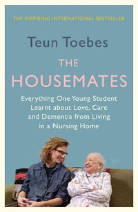 The Housemates : Everything One Young Student Learnt about Love, Care and Dementia from Living in a Nursing Home - Teun Toebes