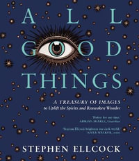All Good Things : A Treasury of Images to Uplift the Spirits and Reawaken Wonder - Stephen Ellcock