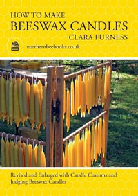 How to make Beeswax Candles : Revised and Enlarged with Candle Customs and Judging Beeswax Candles - Clara Furness