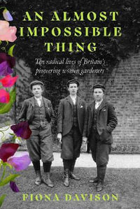 An Almost Impossible Thing : The radical lives of Britain's pioneering women gardeners - Fiona Davison