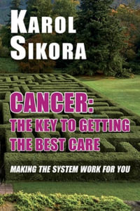 Cancer : The key to getting the best care : Making the system work for you - Karol Sikora