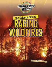 The Science Behind Raging Wildfires : Disaster Zone - Louise A Spilsbury