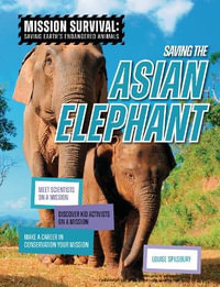 Saving the Asian Elephant : Meet Scientists on a Mission, Discover Kid Activists on a Mission, Make a Career in Conservation Your Mission - Louise A. Spilsbury