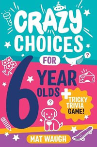 Crazy Choices for 6 Year Olds : Mad decisions and tricky trivia in a book you can play! - Mat Waugh