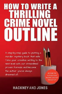 How To Write A Thrilling Crime Novel Outline : A Step-By-Step Guide To Plotting A Murder Mystery Book That Sells. Take Your Creative Writing To The Nex - Hackney And Jones