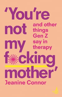 You're Not My F*cking Mother : And other things Gen Z say in therapy - Jeanine Connor