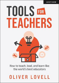 Tools for Teachers : How to teach, lead, and learn like the world's best educators - Oliver Lovell