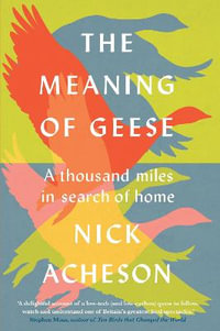 The Meaning of Geese : A Thousand Miles in Search of Home - Nick Acheson