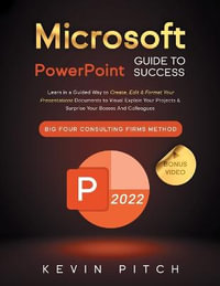 Microsoft PowerPoint Guide for Success : Learn in a Guided Way to Create, Edit & Format Your Presentations Documents to Visual Explain Your Projects & Surprise Your Bosses And Colleagues | Big Four Consulting Firms Method - Kevin Pitch