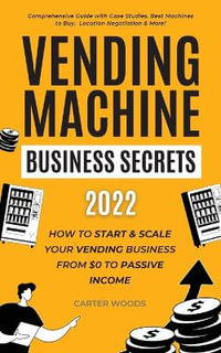 Vending Machine Business Secrets (2023) : How to Start & Scale Your Vending Business From $0 to Passive Income - Comprehensive Guide with Case Studies, Best Machines to Buy, Location Negotiation & More! - Carter Woods