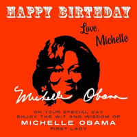 Happy Birthday-Love, Michelle : On Your Special Day, Enjoy the Wit and Wisdom of Michelle Obama, First Lady - Michelle Obama