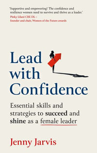 Lead with Confidence : Essential skills and strategies to succeed and shine as a female leader - Jenny Jarvis