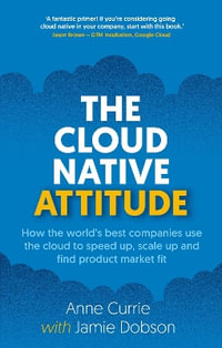 The Cloud Native Attitude : How the world's best companies use the cloud to speed up, scale up and find product market fit - Anne Currie