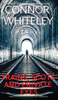 Trains, Scots And Private Eyes : A Bettie Private Eye Mystery Novella - Connor Whiteley