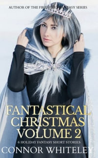 Fantastical Christmas Volume 2 : 6 Holiday Fantasy Short Stories - Connor Whiteley