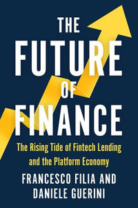 The Future of Finance : The Rising Tide of Fintech Lending and the Platform Economy - Francesco Filia