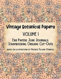 Vintage Botanical Papers Volume 1 : End Papers, Junk Journals, Scrapbooking, Origami, Cut-outs. Based on illustrations by Maurice Pillard Verneuil - Lynn Alex