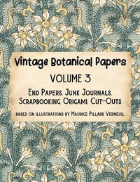 Vintage Botanical Papers Volume 3 : End Papers, Junk Journals, Scrapbooking, Origami, Cut-outs. Based on illustrations by Maurice Pillard Verneuil - Lynn Alex