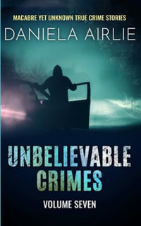 Unbelievable Crimes Volume Seven : Macabre Yet Unknown True Crime Stories - Daniela Airlie