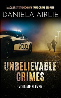 Unbelievable Crimes Volume Eleven : Macabre Yet Unknown True Crime Stories - Daniela Airlie