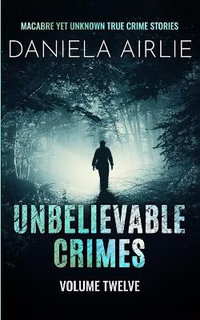 Unbelievable Crimes Volume Twelve : Macabre Yet Unknown True Crime Stories - Daniela Airlie