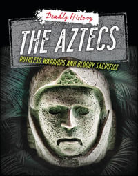 The Aztecs : Ruthless Warriors and Bloody Sacrifice - Louise A Spilsbury