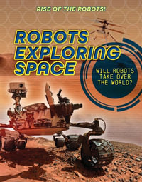 Robots Exploring Space : Rise of the Robots! - Louise A. Spilsbury