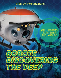 Robots Discovering the Deep : Rise of the Robots! - Louise A. Spilsbury